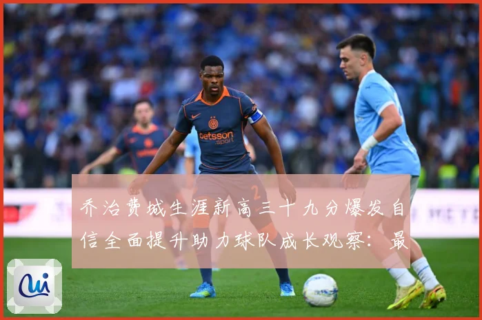 乔治费城生涯新高三十九分爆发自信全面提升助力球队成长观察：最新赛事动态与深度分析