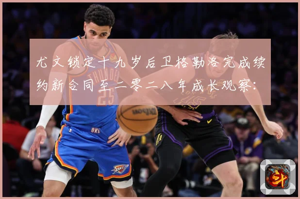 尤文锁定十九岁后卫格勒洛完成续约新合同至二零二八年成长观察：最新赛事动态与深度分析