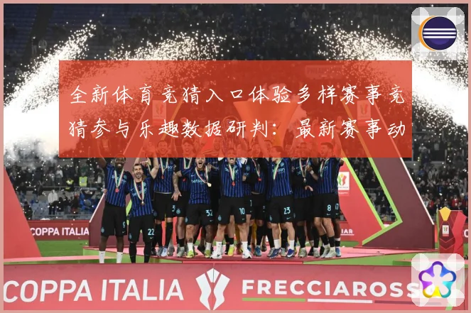 全新体育竞猜入口体验多样赛事竞猜参与乐趣数据研判：最新赛事动态与深度分析