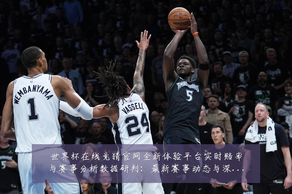 世界杯在线竞猜官网全新体验平台实时赔率与赛事分析数据研判:最新赛事动态与深度分析