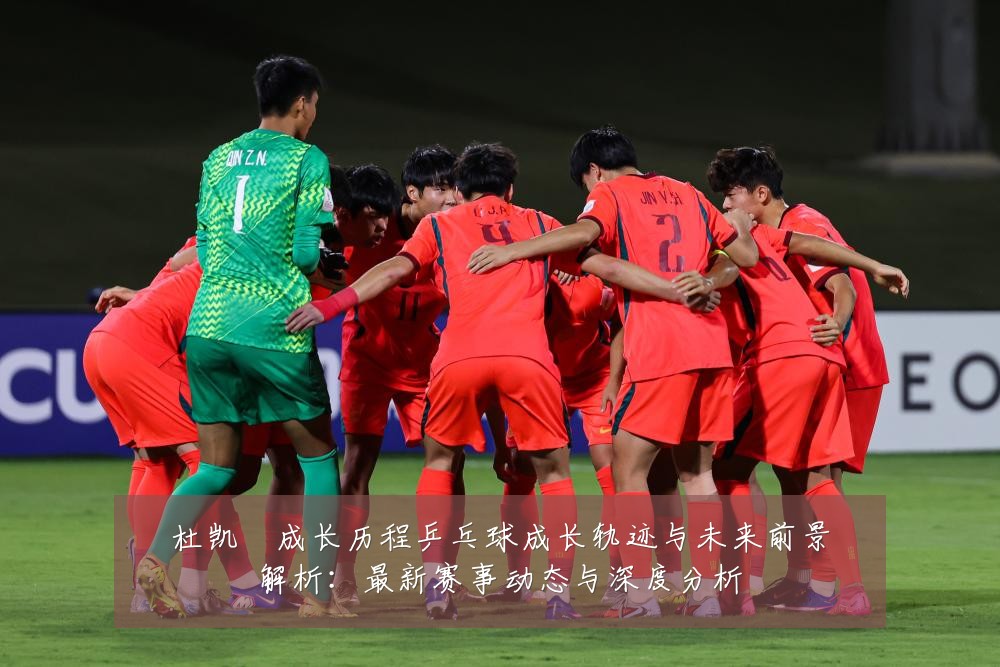 杜凯琹成长历程乒乓球成长轨迹与未来前景解析:最新赛事动态与深度分析