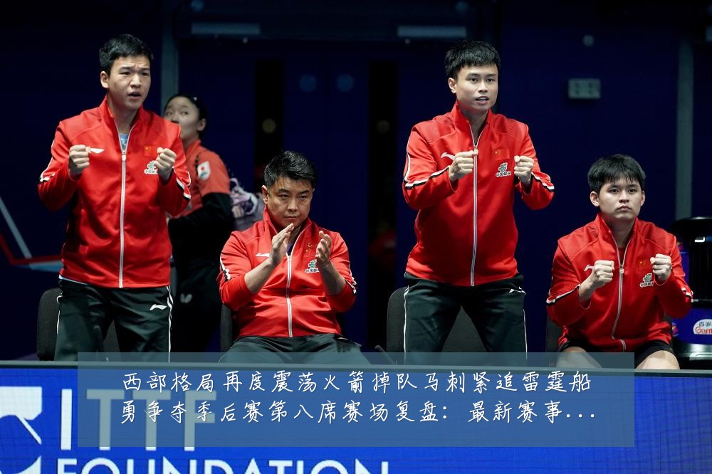 西部格局再度震荡火箭掉队马刺紧追雷霆船勇争夺季后赛第八席赛场复盘:最新赛事动态与深度分析