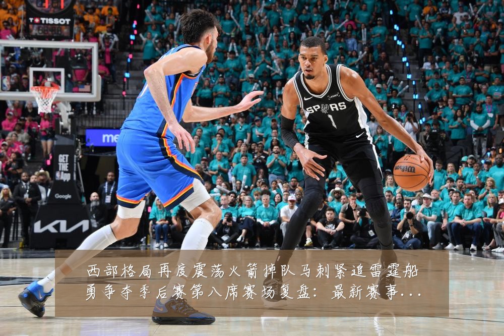 西部格局再度震荡火箭掉队马刺紧追雷霆船勇争夺季后赛第八席赛场复盘:最新赛事动态与深度分析