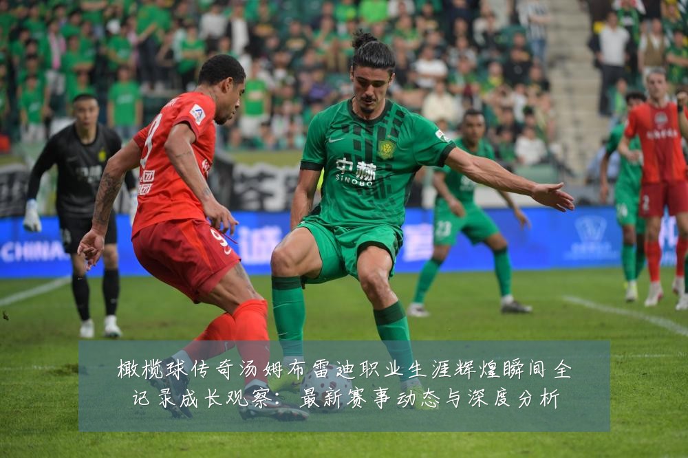 橄榄球传奇汤姆布雷迪职业生涯辉煌瞬间全记录成长观察:最新赛事动态与深度分析