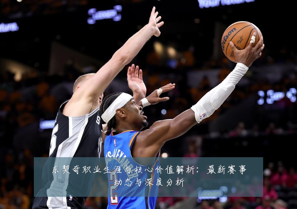 东契奇职业生涯与核心价值解析:最新赛事动态与深度分析