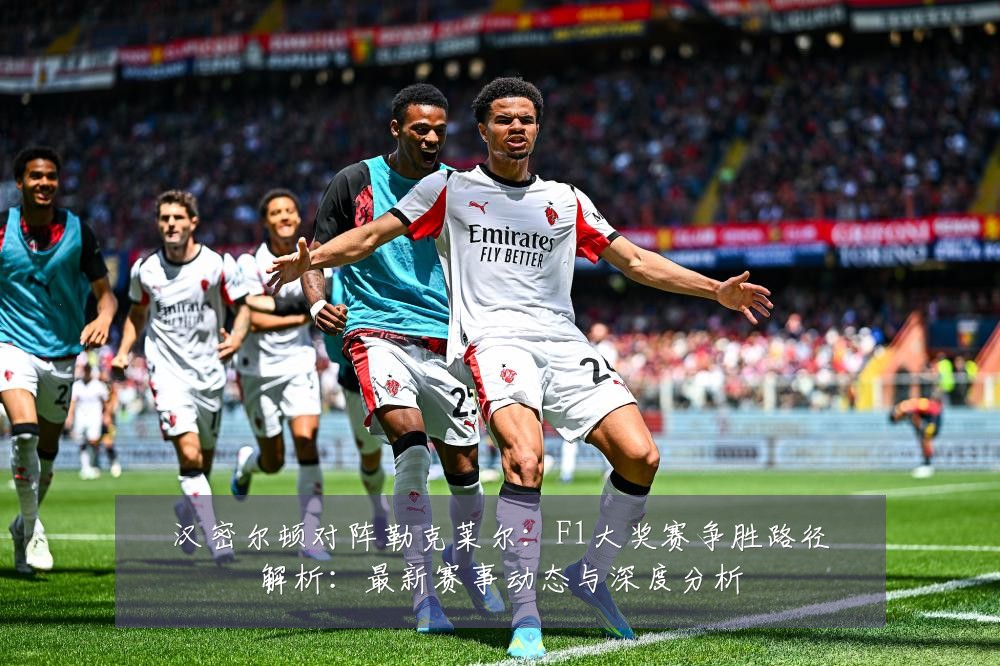 汉密尔顿对阵勒克莱尔:F1大奖赛争胜路径解析:最新赛事动态与深度分析