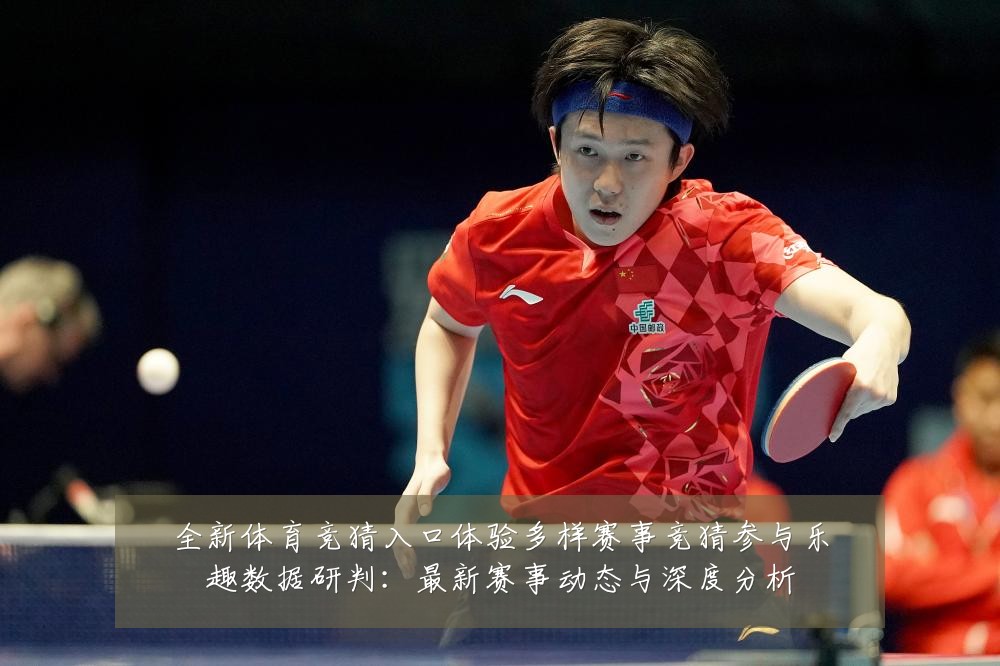 全新体育竞猜入口体验多样赛事竞猜参与乐趣数据研判:最新赛事动态与深度分析