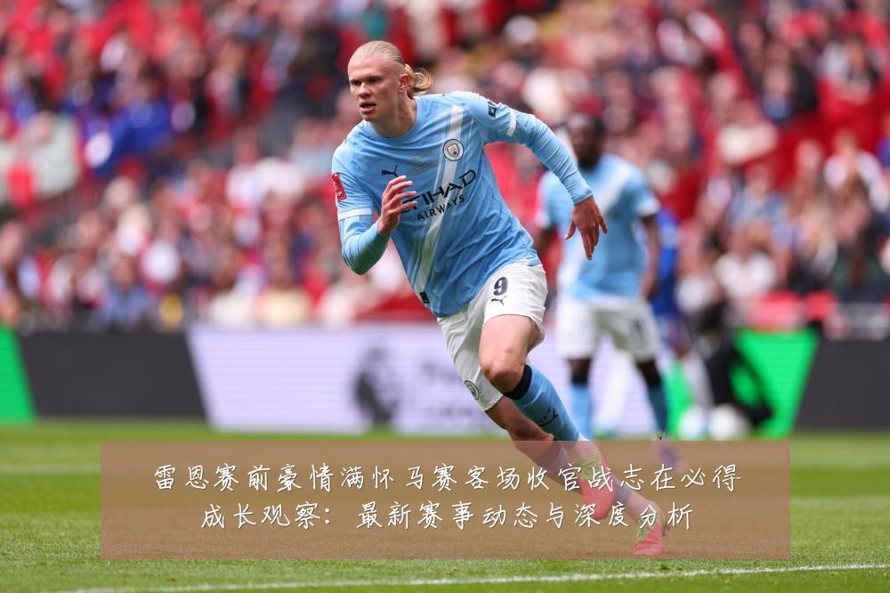 雷恩赛前豪情满怀马赛客场收官战志在必得成长观察:最新赛事动态与深度分析